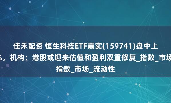 佳禾配资 恒生科技ETF嘉实(159741)盘中上涨2.54%，机构：港股或迎来估值和盈利双重修复_指数_市场_流动性