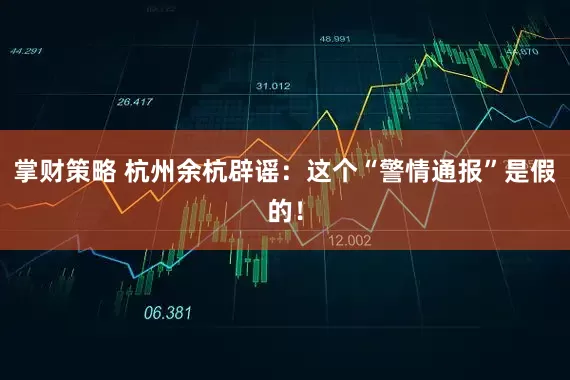 掌财策略 杭州余杭辟谣：这个“警情通报”是假的！