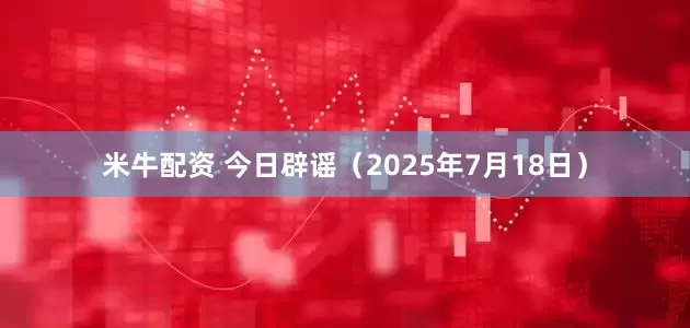 米牛配资 今日辟谣（2025年7月18日）