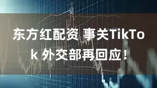 东方红配资 事关TikTok 外交部再回应！