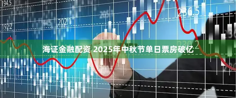 海证金融配资 2025年中秋节单日票房破亿