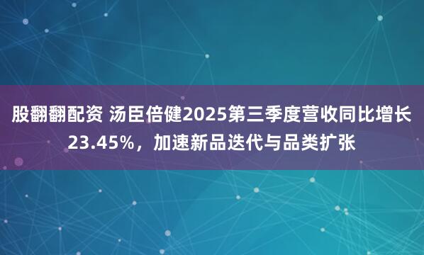股翻翻配资 汤臣倍健2025第三季度营收同比增长23.45%，加速新品迭代与品类扩张