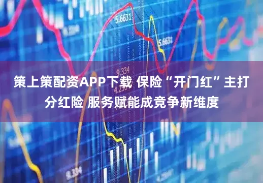 策上策配资APP下载 保险“开门红”主打分红险 服务赋能成竞争新维度