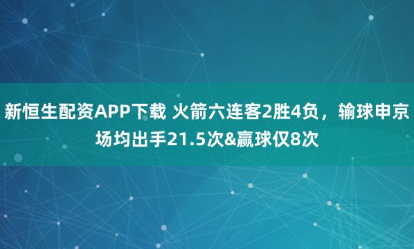 新恒生配资APP下载 火箭六连客2胜4负，输球申京场均出手21.5次&赢球仅8次