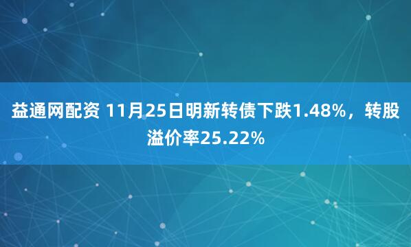 益通网配资 11月25日明新转债下跌1.48%，转股溢价率25.22%
