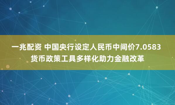 一兆配资 中国央行设定人民币中间价7.0583 货币政策工具多样化助力金融改革