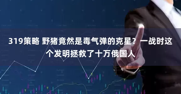 319策略 野猪竟然是毒气弹的克星？一战时这个发明拯救了十万俄国人