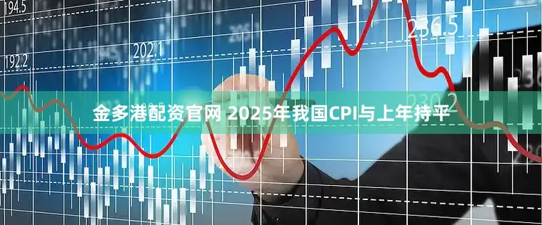 金多港配资官网 2025年我国CPI与上年持平
