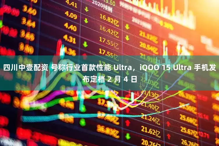 四川中壹配资 号称行业首款性能 Ultra，iQOO 15 Ultra 手机发布定档 2 月 4 日