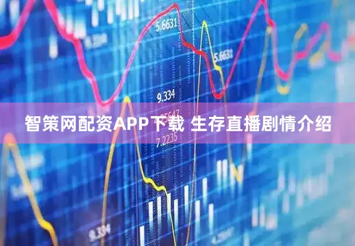 智策网配资APP下载 生存直播剧情介绍